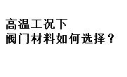 高溫工況下閥門材料如何選擇？